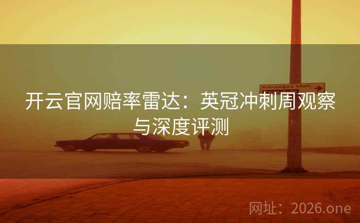 开云官网赔率雷达:英冠冲刺周观察与深度评测 开云官网赔率雷达:英冠冲刺周观察与深度评测