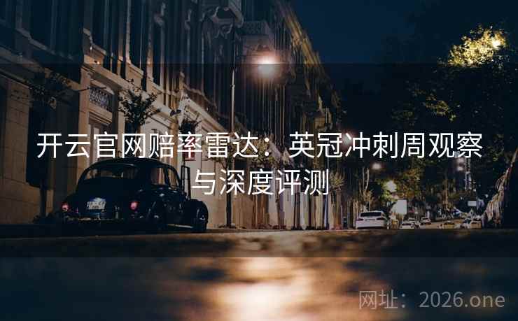 开云官网赔率雷达:英冠冲刺周观察与深度评测
