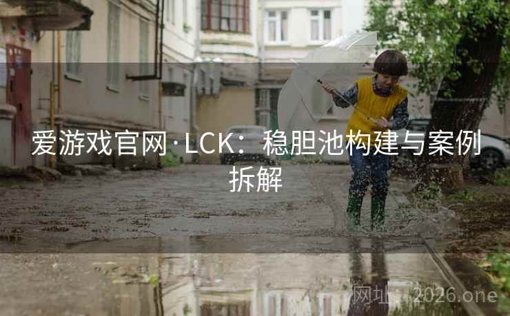 爱游戏官网·LCK:稳胆池构建与案例拆解