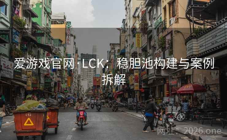 爱游戏官网·LCK：稳胆池构建与案例拆解