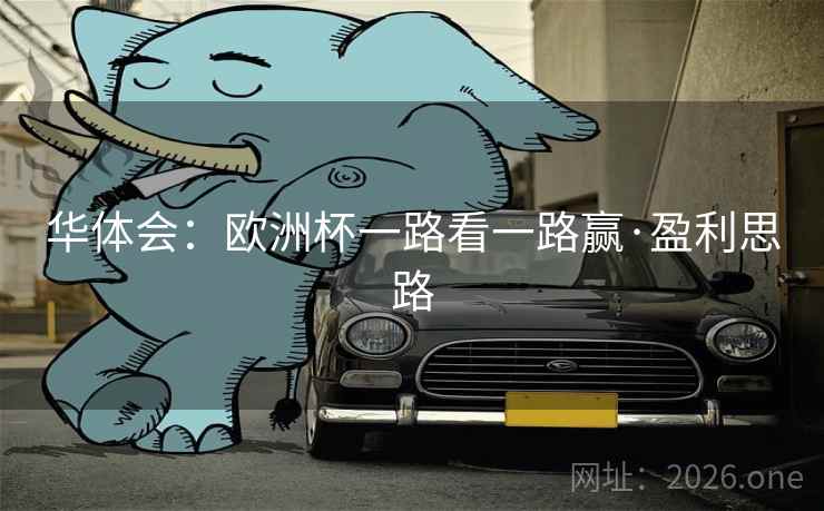 华体会:欧洲杯一路看一路赢·盈利思路 华体会:欧洲杯一路看一路赢·盈利思路