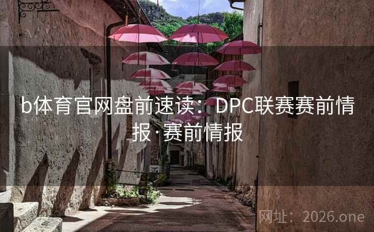 b体育官网盘前速读:DPC联赛赛前情报·赛前情报 b体育官网盘前速读:DPC联赛赛前情报·赛前情报