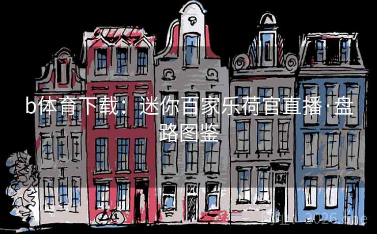 b体育下载:迷你百家乐荷官直播·盘路图鉴 b体育下载:迷你百家乐荷官直播·盘路图鉴