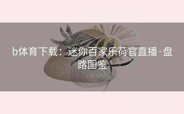 b体育下载:迷你百家乐荷官直播·盘路图鉴