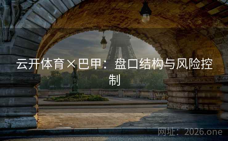 云开体育×巴甲:盘口结构与风险控制