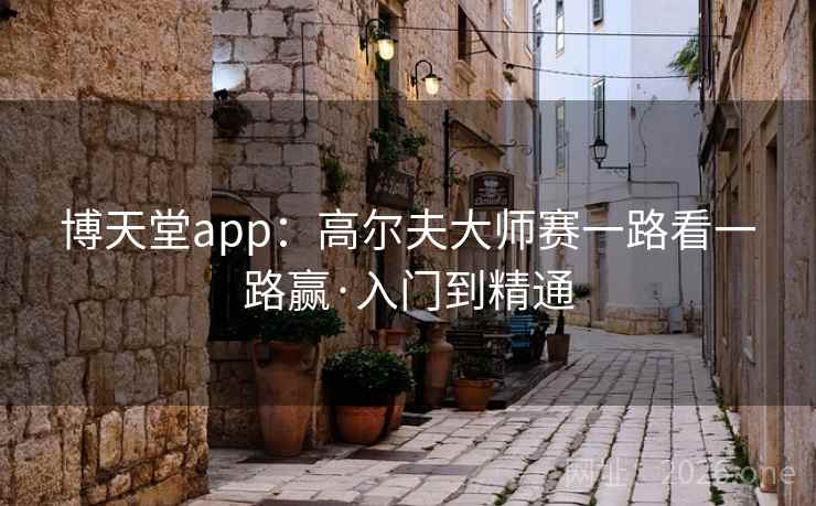 博天堂app:高尔夫大师赛一路看一路赢·入门到精通