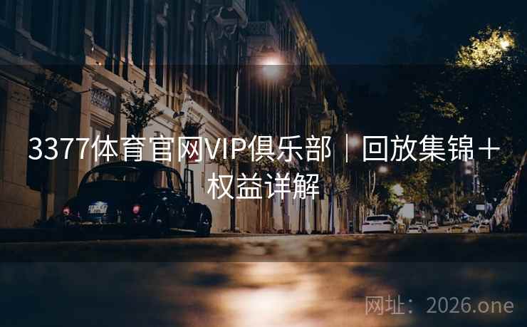 3377体育官网VIP俱乐部|回放集锦+权益详解