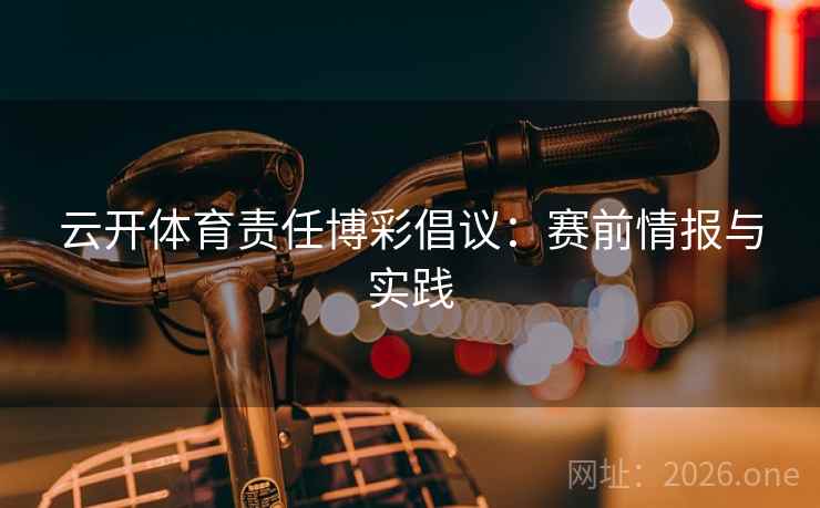 云开体育责任博彩倡议:赛前情报与实践