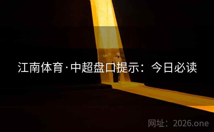 江南体育·中超盘口提示:今日必读