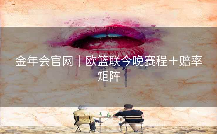 金年会官网|欧篮联今晚赛程+赔率矩阵