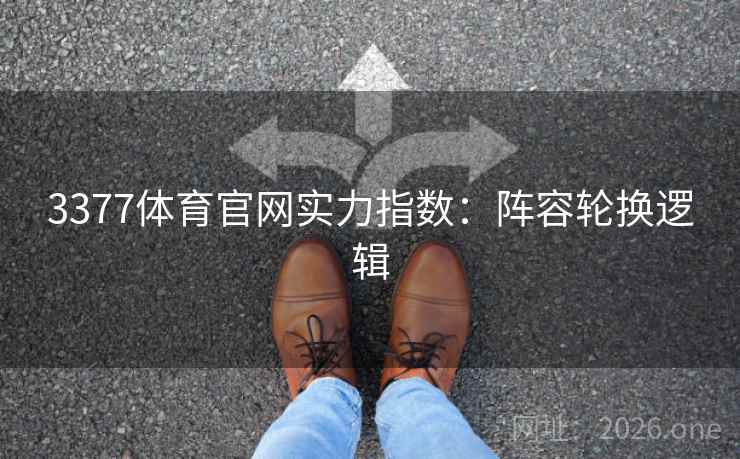 3377体育官网实力指数:阵容轮换逻辑 3377体育官网实力指数:阵容轮换逻辑