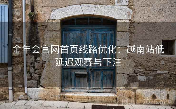 金年会官网首页线路优化:越南站低延迟观赛与下注