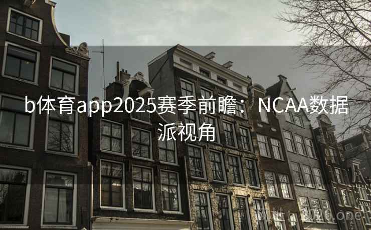 b体育app2025赛季前瞻:NCAA数据派视角