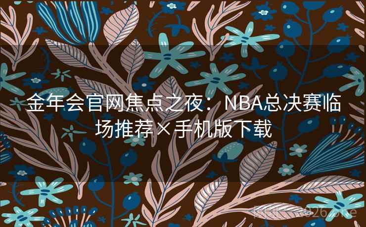 金年会官网焦点之夜:NBA总决赛临场推荐×手机版下载