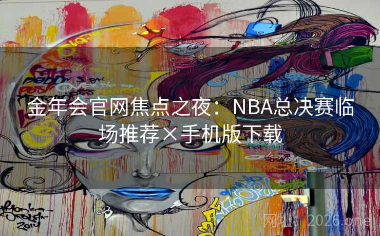 金年会官网焦点之夜:NBA总决赛临场推荐×手机版下载 金年会官网焦点之夜:NBA总决赛临场推荐×手机版下载