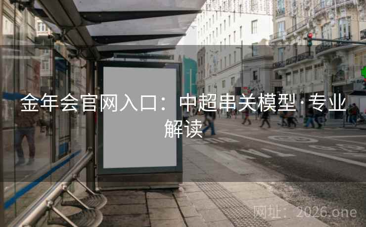 金年会官网入口:中超串关模型·专业解读