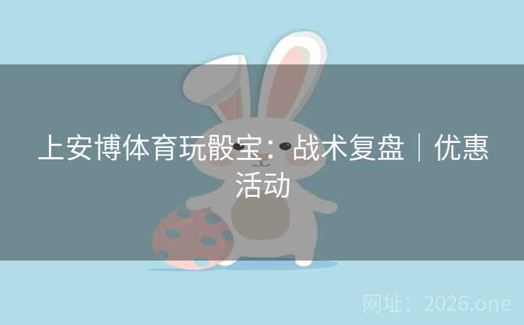 上安博体育玩骰宝:战术复盘|优惠活动 上安博体育玩骰宝:战术复盘|优惠活动