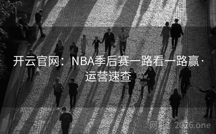 开云官网:NBA季后赛一路看一路赢·运营速查 开云官网:NBA季后赛一路看一路赢·运营速查