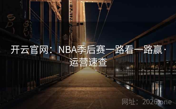 开云官网:NBA季后赛一路看一路赢·运营速查