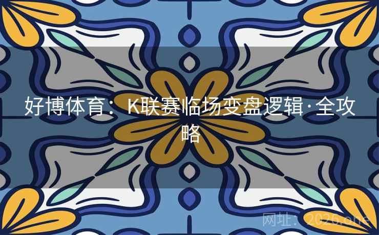 好博体育:K联赛临场变盘逻辑·全攻略