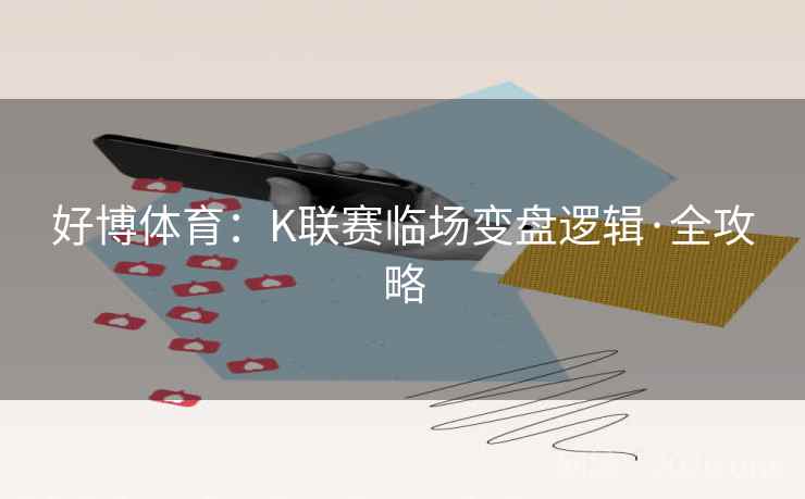 好博体育:K联赛临场变盘逻辑·全攻略 好博体育:K联赛临场变盘逻辑·全攻略