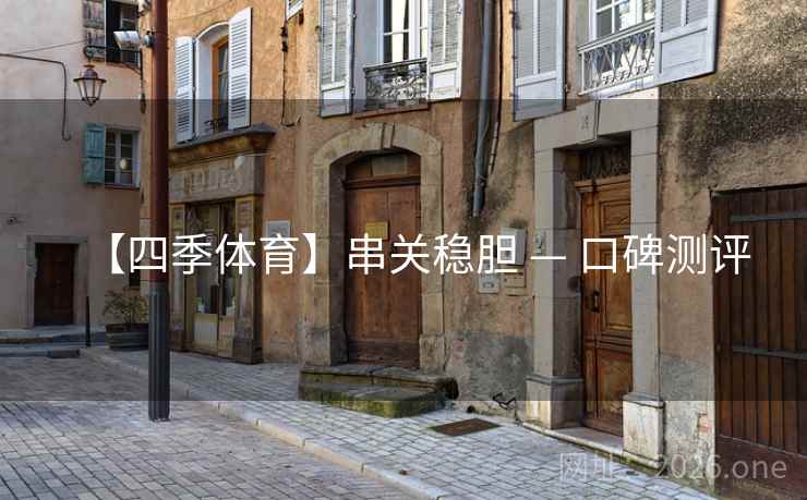【四季体育】串关稳胆 — 口碑测评 【四季体育】串关稳胆 — 口碑测评