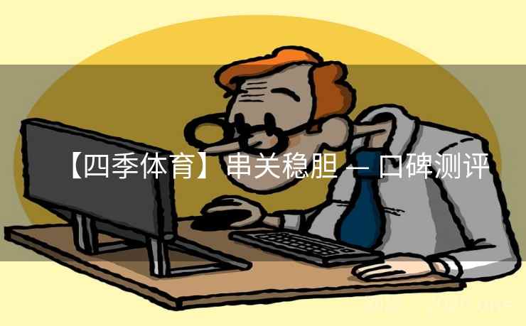 【四季体育】串关稳胆 — 口碑测评
