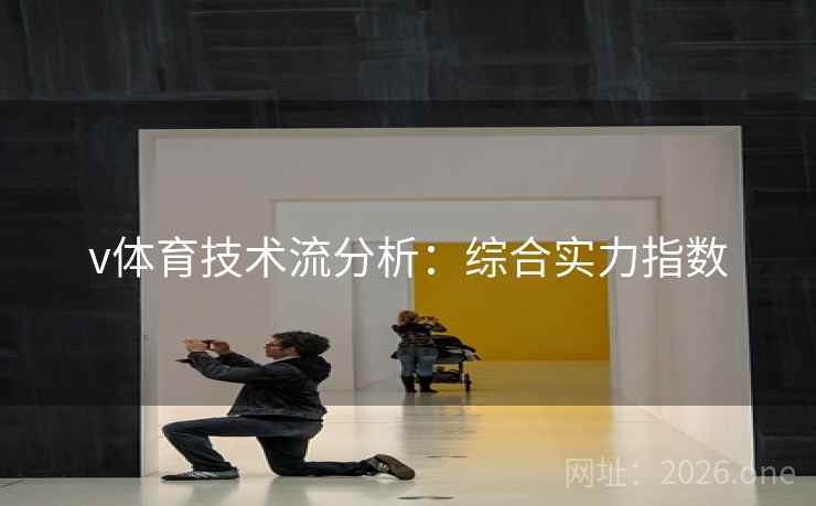 v体育技术流分析:综合实力指数