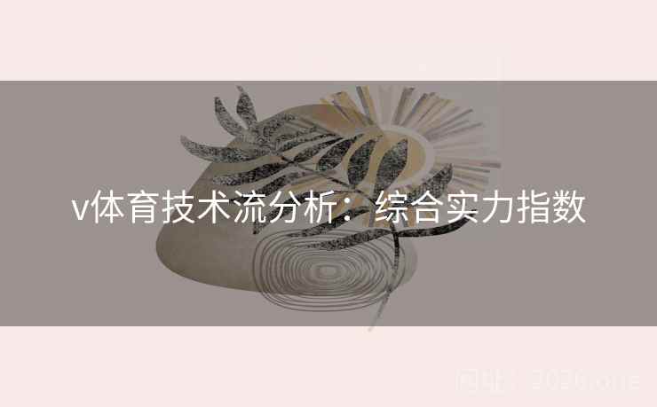 v体育技术流分析:综合实力指数 v体育技术流分析:综合实力指数