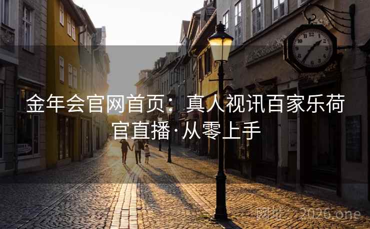金年会官网首页:真人视讯百家乐荷官直播·从零上手 金年会官网首页:真人视讯百家乐荷官直播·从零上手