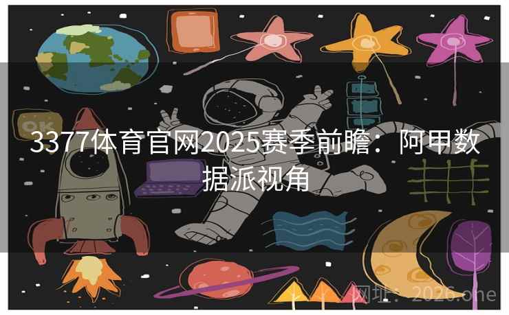 3377体育官网2025赛季前瞻:阿甲数据派视角