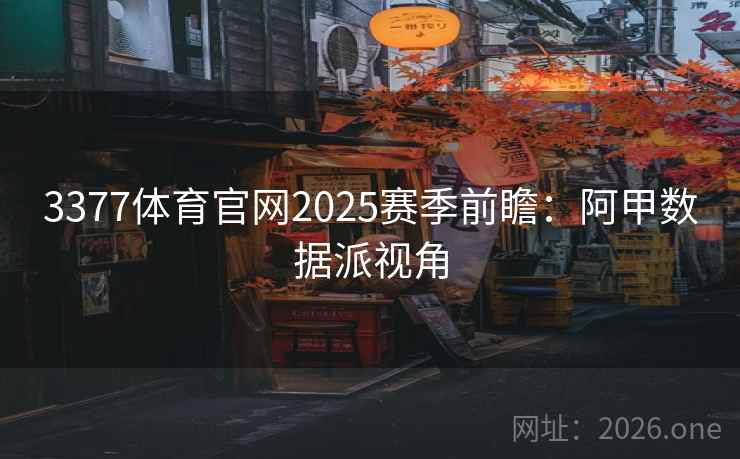 3377体育官网2025赛季前瞻:阿甲数据派视角 3377体育官网2025赛季前瞻:阿甲数据派视角