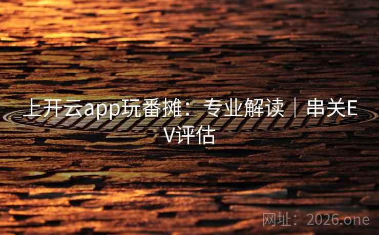 上开云app玩番摊:专业解读|串关EV评估