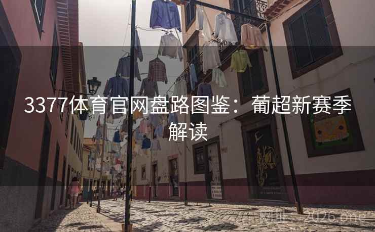 3377体育官网盘路图鉴:葡超新赛季解读