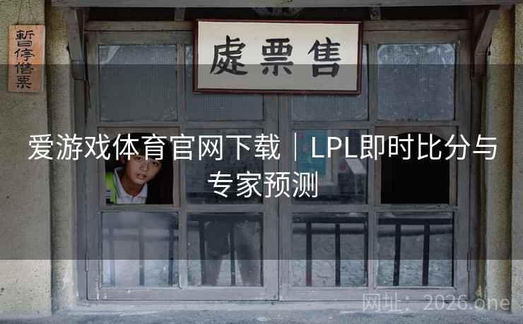 爱游戏体育官网下载|LPL即时比分与专家预测 爱游戏体育官网下载|LPL即时比分与专家预测