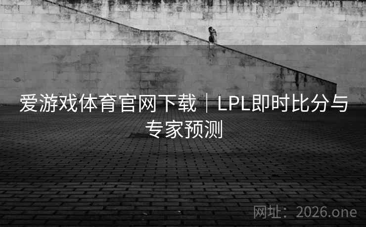 爱游戏体育官网下载|LPL即时比分与专家预测