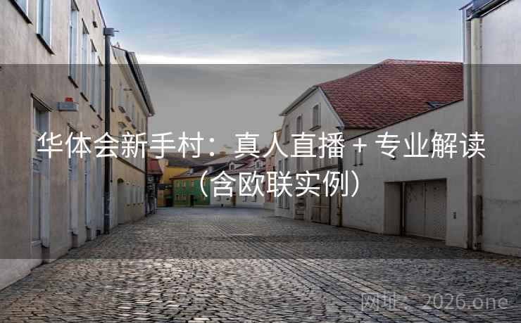 华体会新手村:真人直播 + 专业解读(含欧联实例) 华体会新手村:真人直播 + 专业解读(含欧联实例)