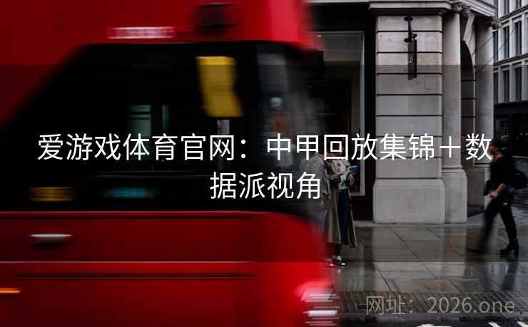 爱游戏体育官网:中甲回放集锦+数据派视角 爱游戏体育官网:中甲回放集锦+数据派视角