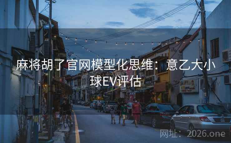 麻将胡了官网模型化思维:意乙大小球EV评估