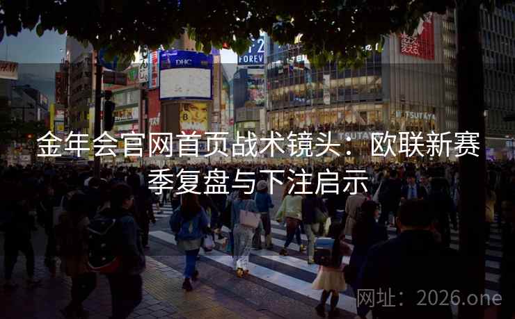 金年会官网首页战术镜头:欧联新赛季复盘与下注启示