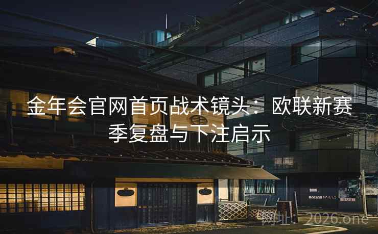 金年会官网首页战术镜头:欧联新赛季复盘与下注启示 金年会官网首页战术镜头:欧联新赛季复盘与下注启示