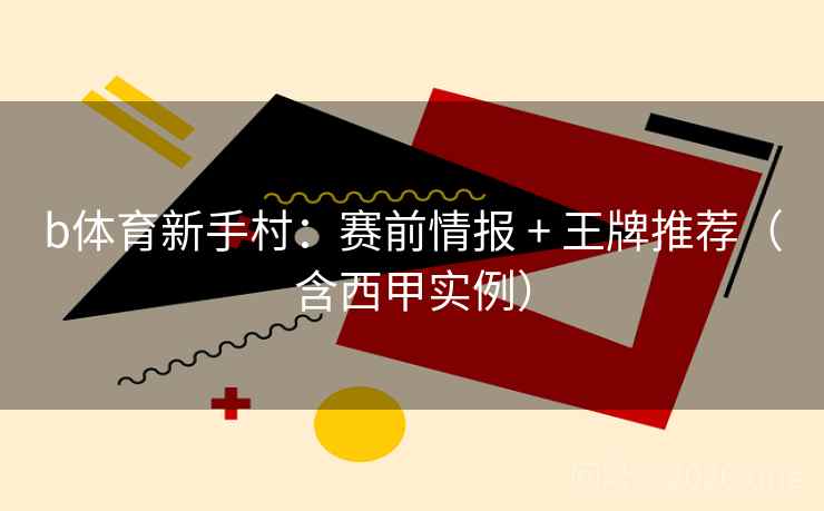 b体育新手村:赛前情报 + 王牌推荐(含西甲实例)
