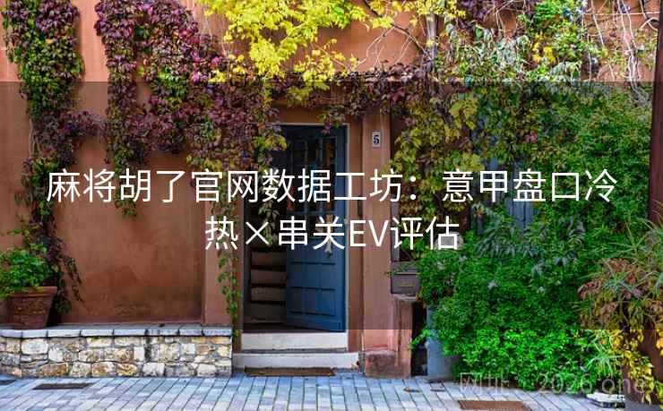 麻将胡了官网数据工坊:意甲盘口冷热×串关EV评估