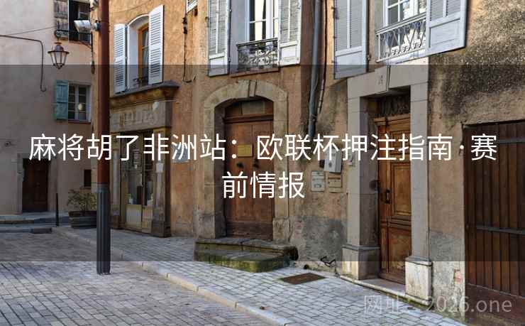 麻将胡了非洲站:欧联杯押注指南·赛前情报 麻将胡了非洲站:欧联杯押注指南·赛前情报