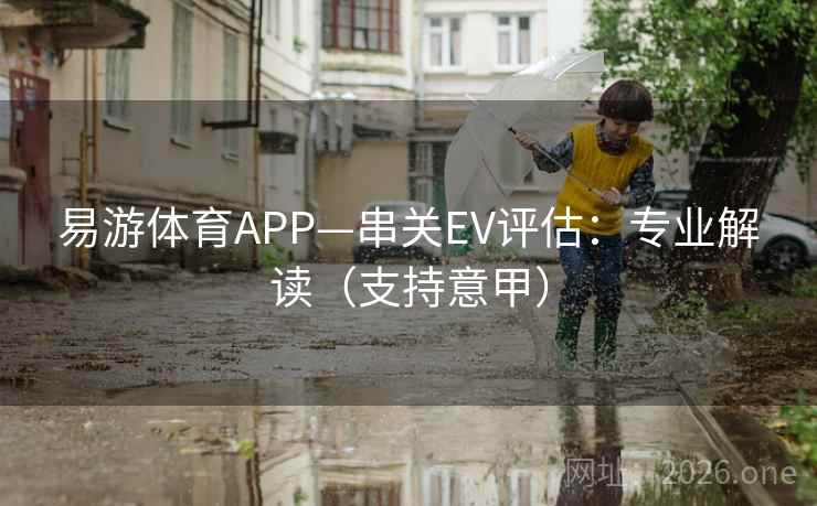 易游体育APP—串关EV评估:专业解读(支持意甲)