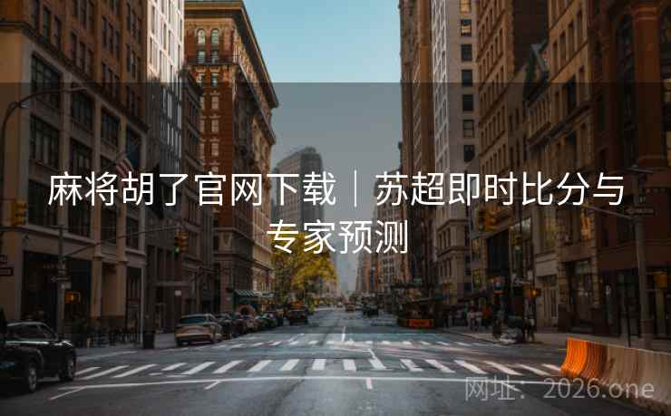 麻将胡了官网下载|苏超即时比分与专家预测