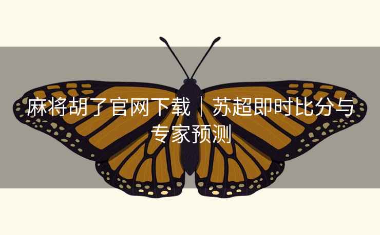 麻将胡了官网下载|苏超即时比分与专家预测 麻将胡了官网下载|苏超即时比分与专家预测