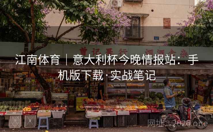 江南体育|意大利杯今晚情报站:手机版下载·实战笔记 江南体育|意大利杯今晚情报站:手机版下载·实战笔记