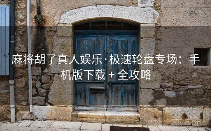 麻将胡了真人娱乐·极速轮盘专场:手机版下载 + 全攻略