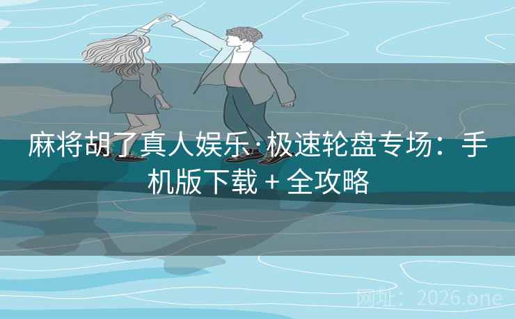 麻将胡了真人娱乐·极速轮盘专场:手机版下载 + 全攻略 麻将胡了真人娱乐·极速轮盘专场:手机版下载 + 全攻略